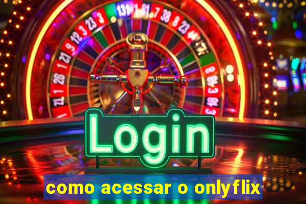 como acessar o onlyflix